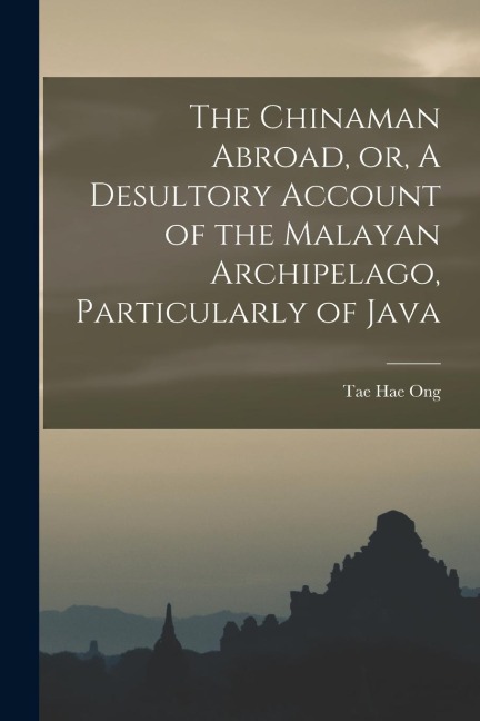 The Chinaman Abroad, or, A Desultory Account of the Malayan Archipelago, Particularly of Java