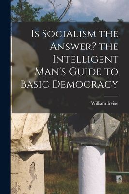 Is Socialism the Answer? the Intelligent Mans Guide to Basic Democracy