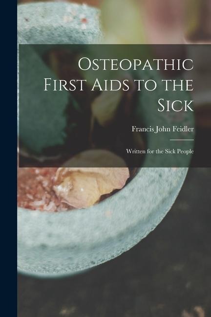 Osteopathic First Aids to the Sick: Written for the Sick People