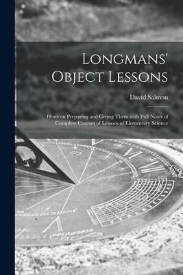 Longmans Object Lessons: Hints on Preparing and Giving Them With Full Notes of Complete Courses of Lessons of Elementary Science
