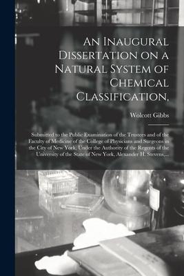 An Inaugural Dissertation on a Natural System of Chemical Classification,: Submitted to the Public Examination of the Trustees and of the Faculty of M