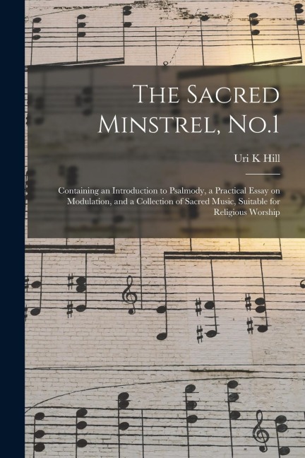 The Sacred Minstrel, No.1: Containing an Introduction to Psalmody, a Practical Essay on Modulation, and a Collection of Sacred Music, Suitable fo