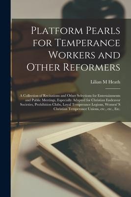 Platform Pearls for Temperance Workers and Other Reformers [microform]: a Collection of Recitations and Other Selections for Entertainments and Public