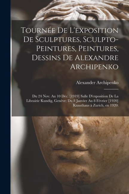 Tourne&#769;e De Lexposition De Sculptures, Sculpto-peintures, Peintures, Dessins De Alexandre Archipenko: Du 24 Nov. Au 10 De&#769;c. [1919] Salle D