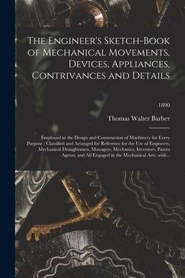 The Engineers Sketch-book of Mechanical Movements, Devices, Appliances, Contrivances and Details: Employed in the Design and Construction of Machiner