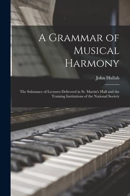 A Grammar of Musical Harmony: the Substance of Lectures Delivered in St. Martin's Hall and the Training Institutions of the National Society