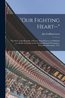 Our Fighting Heart--: the Story of the Republic of Korea Armed Forces, as Published in a Series of Articles in the Scripps-Howard Newspapers, November-December, 1951