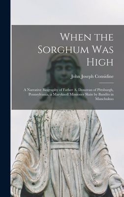 When the Sorghum Was High: a Narrative Biography of Father A. Donovan of Pittsburgh, Pennsylvania, a Maryknoll Missioner Slain by Bandits in Manchukuo