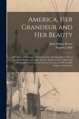 America, Her Grandeur and Her Beauty: a Gallery of Picturesque Reproductions With Descriptive Text of Americas Rivers and Lakes, Prairies and Savanna