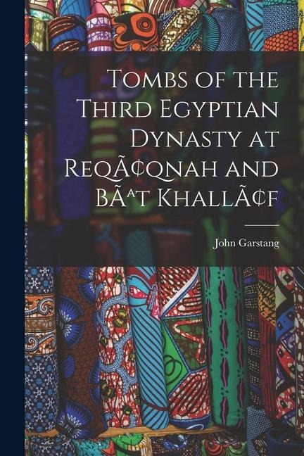 Tombs of the Third Egyptian Dynasty at Reqâqnah and BÃat Khallâf