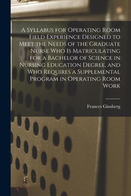 A Syllabus for Operating Room Field Experience Designed to Meet the Needs of the Graduate Nurse Who is Matriculating for a Bachelor of Science in Nursing Education Degree, and Who Requires a Supplemental Program in Operating Room Work
