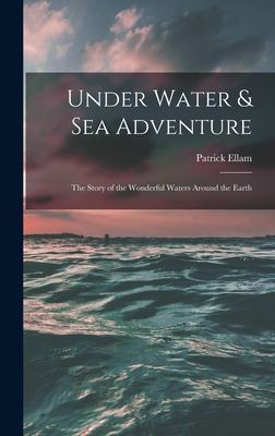 Under Water & Sea Adventure; the Story of the Wonderful Waters Around the Earth