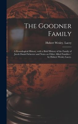 The Goodner Family; a Genealogical History, With a Brief History of the Family of Jacob Daniel Scherrer and Notes on Other Allied Families / by Hubert Wesley Lacey.