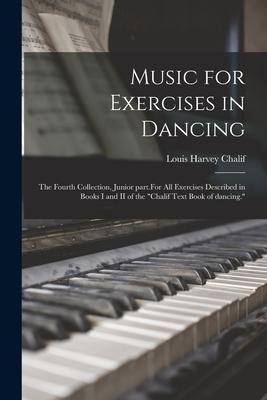 Music for Exercises in Dancing: the Fourth Collection, Junior Part.For All Exercises Described in Books I and II of the Chalif Text Book of Dancing.