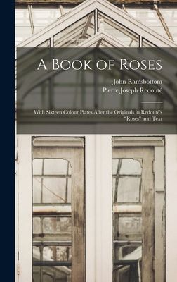 A Book of Roses: With Sixteen Colour Plates After the Originals in Redouté's "Roses" and Text