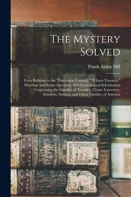 The Mystery Solved; Facts Relating to the Lawrence-Townely, Chase-Townely, Marriage and Estate Question, With Genealogical Information Concerning