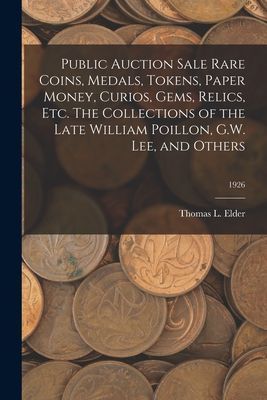 Public Auction Sale Rare Coins, Medals, Tokens, Paper Money, Curios, Gems, Relics, Etc. The Collections of the Late William Poillon, G.W. Lee, and Others; 1926