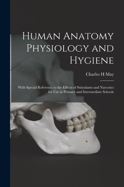 Human Anatomy Physiology and Hygiene: With Special Reference to the Effects of Stimulants and Narcotics for Use in Primary and Intermediate Schools