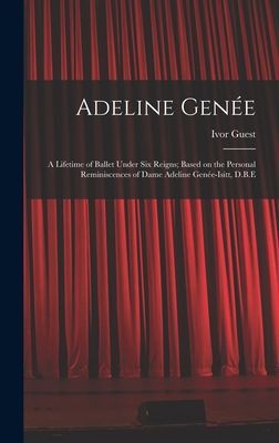 Adeline Genée: a Lifetime of Ballet Under Six Reigns; Based on the Personal Reminiscences of Dame Adeline Genée-Isitt, D.B.E
