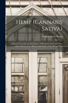 Hemp (Cannabis Sativa): a Practical Treatise on the Culture of Hemp for Seed and Fiber, With a Sketch of the History and Nature of the Hemp Plant