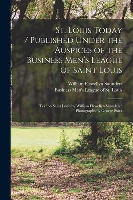 St. Louis Today / published Under the Auspices of the Business Mens League of Saint Louis; Text on Saint Louis by William Flewellyn Saunders; Photogr
