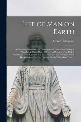 Life of Man on Earth: a Discourse Delivered to the Congregational Church and Society in Woodstock, Conn, May 1851, on the Occasion of the Fi