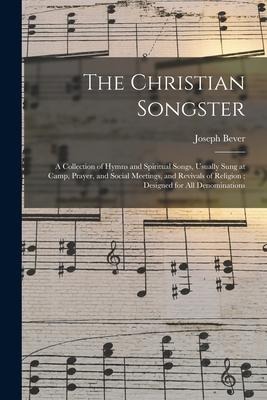 The Christian Songster: a Collection of Hymns and Spiritual Songs, Usually Sung at Camp, Prayer, and Social Meetings, and Revivals of Religion