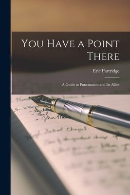 You Have a Point There: a Guide to Punctuation and Its Allies