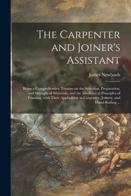 The Carpenter and Joiners Assistant: Being a Comprehensive Treatise on the Selection, Preparation, and Strength of Materials, and the Mechanical Prin