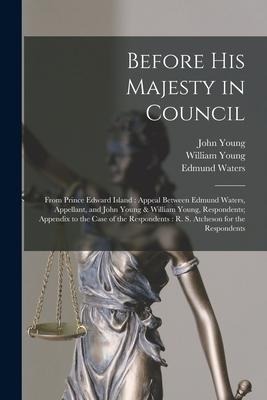 Before His Majesty in Council [microform]: From Prince Edward Island: Appeal Between Edmund Waters, Appellant, and John Young & William Young, Respond
