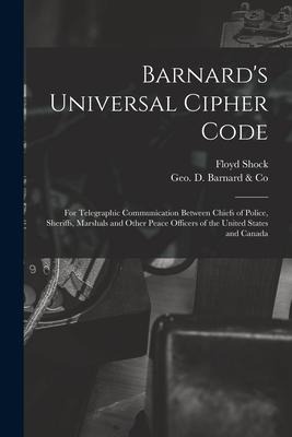 Barnards Universal Cipher Code [microform]: for Telegraphic Communication Between Chiefs of Police, Sheriffs, Marshals and Other Peace Officers of th