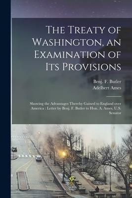 The Treaty of Washington, an Examination of Its Provisions [microform]: Showing the Advantages Thereby Gained to England Over America: Letter by Benj.