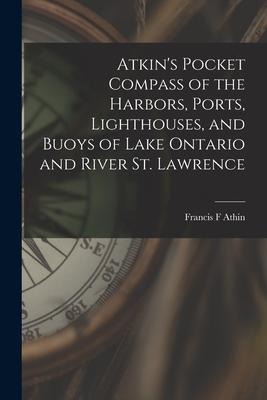 Atkins Pocket Compass of the Harbors, Ports, Lighthouses, and Buoys of Lake Ontario and River St. Lawrence [microform]