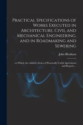 Practical Specifications of Works Executed in Architecture, Civil and Mechanical Engineering, and in Roadmaking and Sewering;: to Which Are Added a Se