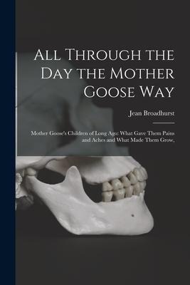 All Through the Day the Mother Goose Way; Mother Gooses Children of Long Ago: What Gave Them Pains and Aches and What Made Them Grow,
