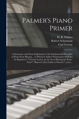 Palmers Piano Primer: a Systematic and Clear Explanation of the Fundamental Principles of Piano-forte Playing ... to Which is Added Schuman
