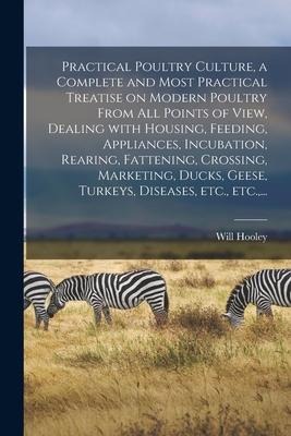 Practical Poultry Culture, a Complete and Most Practical Treatise on Modern Poultry From All Points of View, Dealing With Housing, Feeding, Appliances