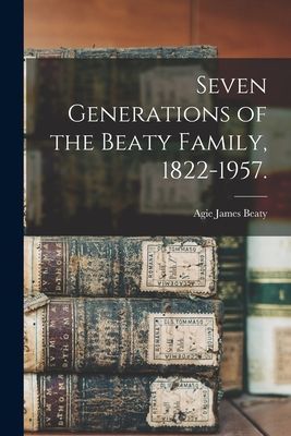 Seven Generations of the Beaty Family, 1822-1957.