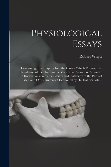 Physiological Essays: Containing, I. an Inquiry Into the Causes Which Promote the Circulation of the Fluids in the Very Small Vessels of Ani