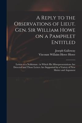 A Reply to the Observations of Lieut. Gen. Sir William Howe on a Pamphlet Entitled: Letters to a Nobleman: in Which His Misrepresentations Are Detecte