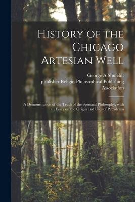 History of the Chicago Artesian Well: a Demonstration of the Truth of the Spiritual Philosophy, With an Essay on the Origin and Uses of Petroleum