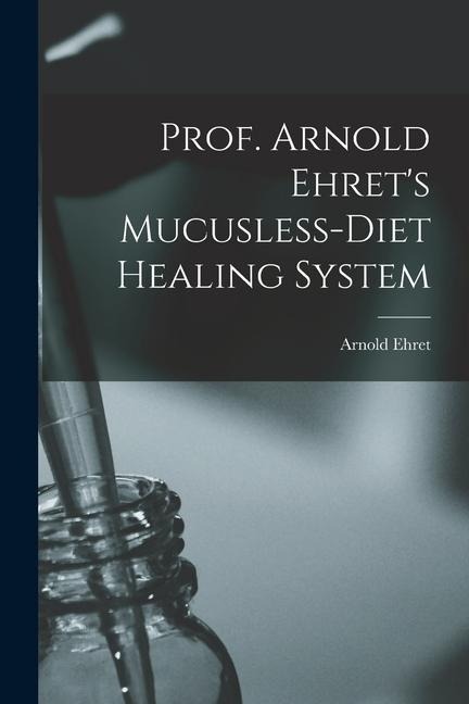 Prof. Arnold Ehrets Mucusless-diet Healing System