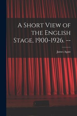A Short View of the English Stage, 1900-1926. --