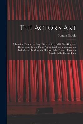 The Actor's Art: a Practical Treatise on Stage Declamation, Public Speaking, and Deportment for the Use of Artists, Students, and Amate