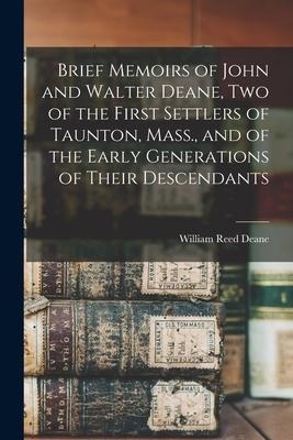 Brief Memoirs of John and Walter Deane, Two of the First Settlers of Taunton, Mass., and of the Early Generations of Their Descendants