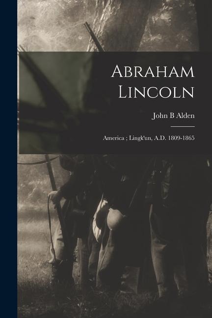 Abraham Lincoln: America; Lingkun, A.D. 1809-1865