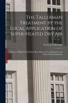 The Tallerman Treatment by the Local Application of Super-heated Dry Air: Abstract of Papers by Medical Men, Reports From Hospitals, and Clinical Demo