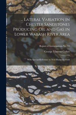 ... Lateral Variation in Chester Sandstones Producing Oil and Gas in Lower Wabash River Area: With Special Reference to New Harmony Field; Report of Investigations No. 84