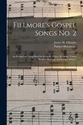Fillmores Gospel Songs No. 2: an Evangelistic Song Book for Revivals, Prayer Meetings, Young Peoples Meetings and Sunday Schools