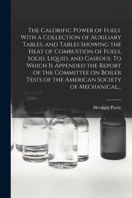 The Calorific Power of Fuels. With a Collection of Auxiliary Tables, and Tables Showing the Heat of Combustion of Fuels, Solid, Liquid, and Gaseous. T